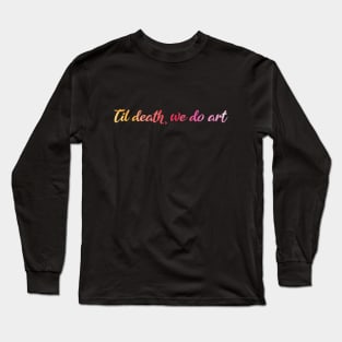 Til death we do Art. Funny art student gift. Long Sleeve T-Shirt